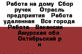 “Работа на дому. Сбор ручек“ › Отрасль предприятия ­ Работа удаленная - Все города Работа » Вакансии   . Амурская обл.,Октябрьский р-н